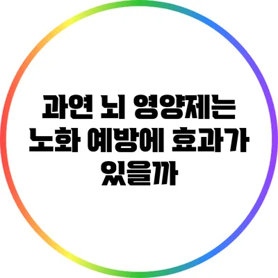과연 뇌 영양제는 노화 예방에 효과가 있을까?