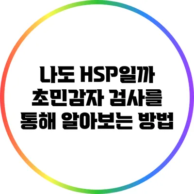 나도 HSP일까? 초민감자 검사를 통해 알아보는 방법