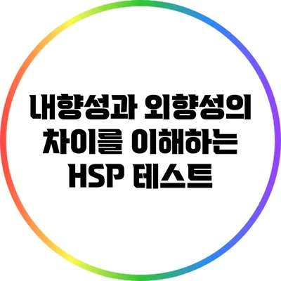 내향성과 외향성의 차이를 이해하는 HSP 테스트