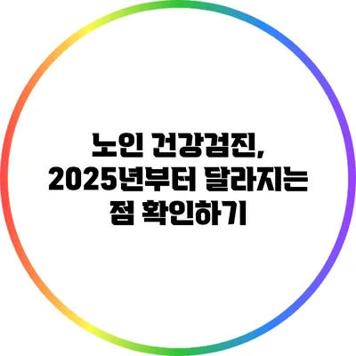 노인 건강검진, 2025년부터 달라지는 점 확인하기