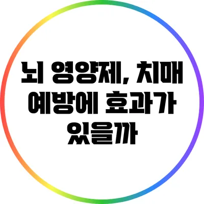 뇌 영양제, 치매 예방에 효과가 있을까?