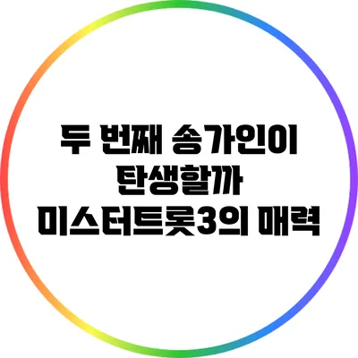 두 번째 송가인이 탄생할까? 미스터트롯3의 매력