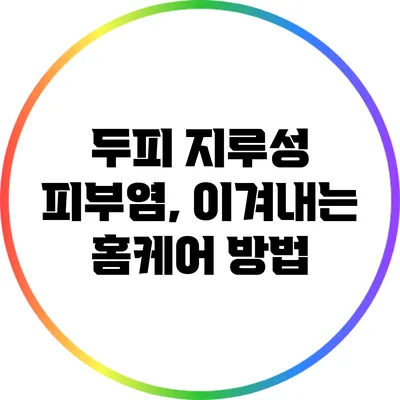 두피 지루성 피부염, 이겨내는 홈케어 방법