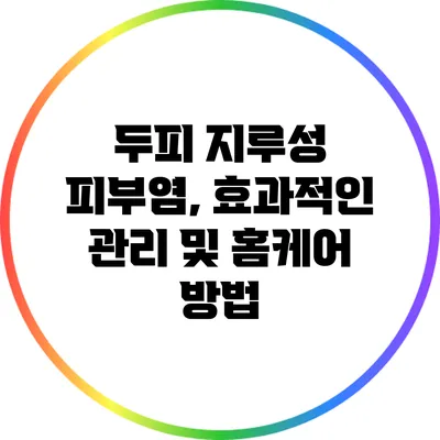 두피 지루성 피부염, 효과적인 관리 및 홈케어 방법