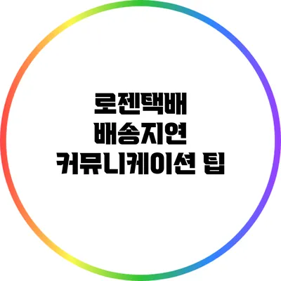 로젠택배 배송지연 커뮤니케이션 팁
