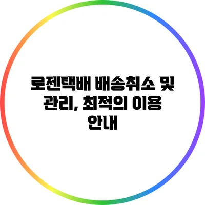 로젠택배 배송취소 및 관리, 최적의 이용 안내