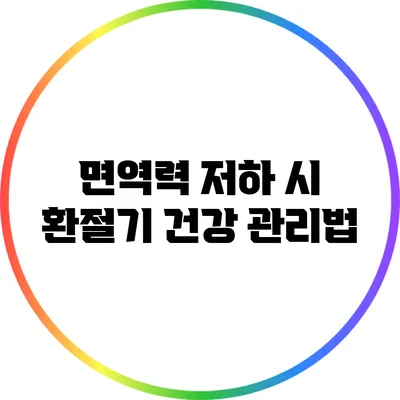 면역력 저하 시 환절기 건강 관리법