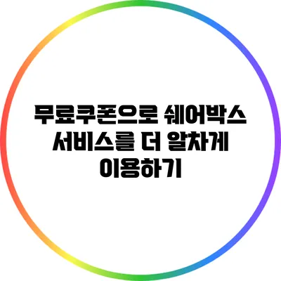 무료쿠폰으로 쉐어박스 서비스를 더 알차게 이용하기
