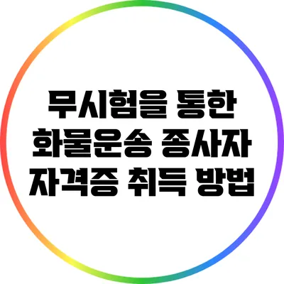 무시험을 통한 화물운송 종사자 자격증 취득 방법