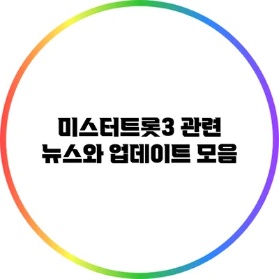 미스터트롯3 관련 뉴스와 업데이트 모음