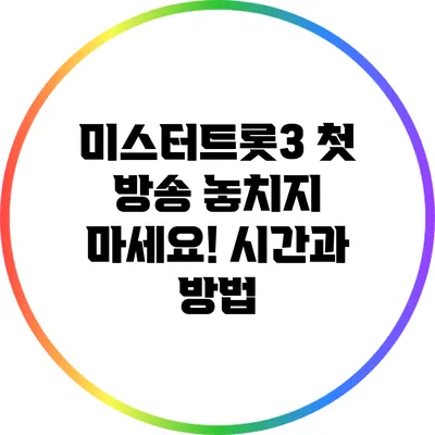 미스터트롯3 첫 방송 놓치지 마세요! 시간과 방법