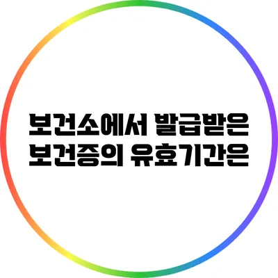 보건소에서 발급받은 보건증의 유효기간은?