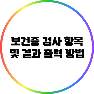 보건증 검사 항목 및 결과 출력 방법