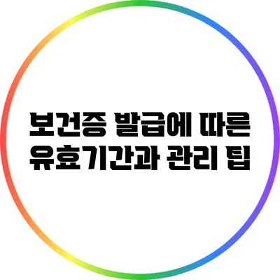 보건증 발급에 따른 유효기간과 관리 팁