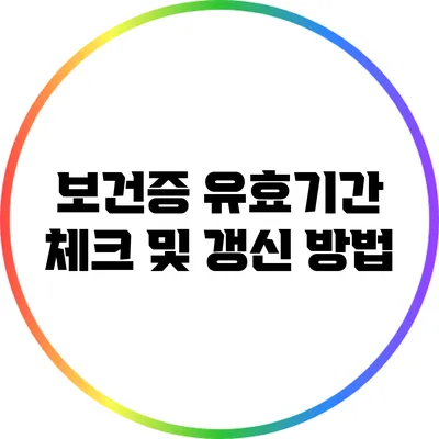보건증 유효기간 체크 및 갱신 방법