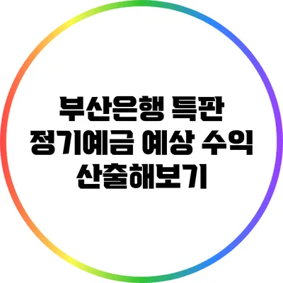 부산은행 특판 정기예금: 예상 수익 산출해보기