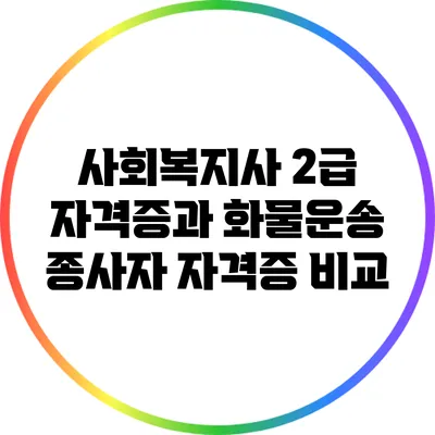 사회복지사 2급 자격증과 화물운송 종사자 자격증 비교