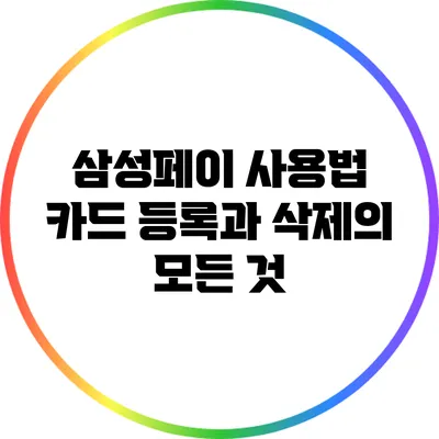 삼성페이 사용법: 카드 등록과 삭제의 모든 것