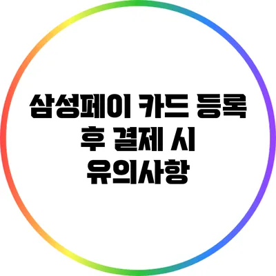 삼성페이 카드 등록 후 결제 시 유의사항
