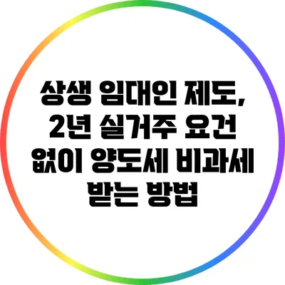 상생 임대인 제도, 2년 실거주 요건 없이 양도세 비과세 받는 방법
