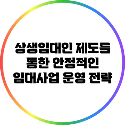 상생임대인 제도를 통한 안정적인 임대사업 운영 전략