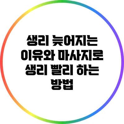 생리 늦어지는 이유와 마사지로 생리 빨리 하는 방법