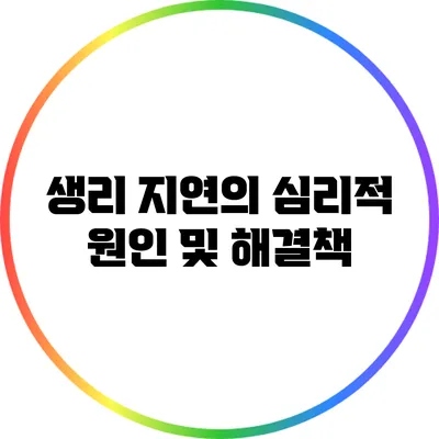 생리 지연의 심리적 원인 및 해결책