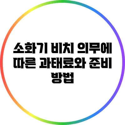 소화기 비치 의무에 따른 과태료와 준비 방법