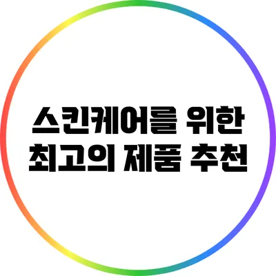스킨케어를 위한 최고의 제품 추천