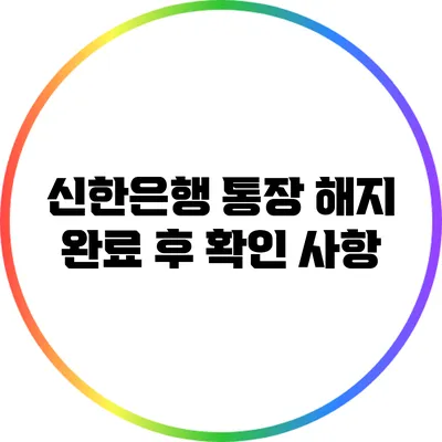 신한은행 통장 해지 완료 후 확인 사항