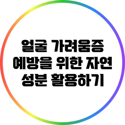 얼굴 가려움증 예방을 위한 자연 성분 활용하기