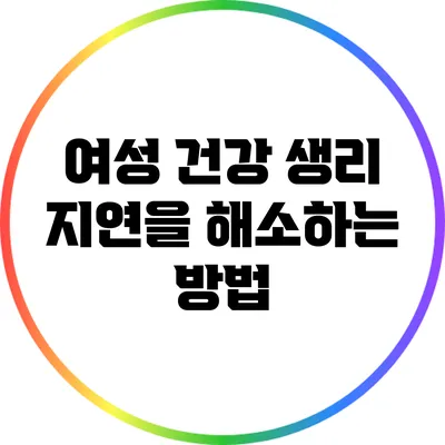 여성 건강: 생리 지연을 해소하는 방법