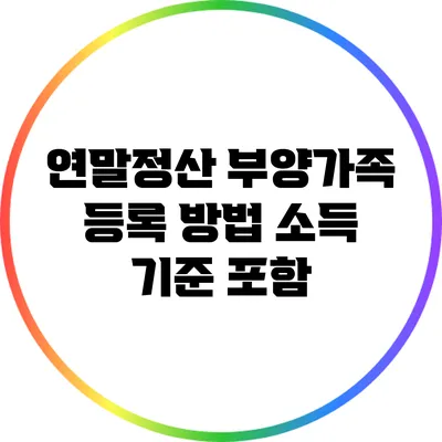 연말정산 부양가족 등록 방법: 소득 기준 포함