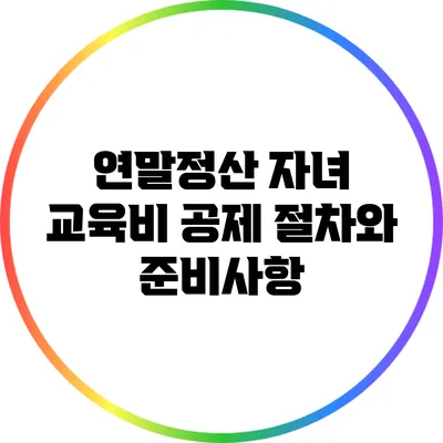 연말정산 자녀 교육비 공제: 절차와 준비사항