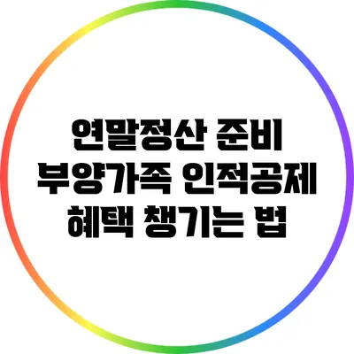 연말정산 준비: 부양가족 인적공제 혜택 챙기는 법