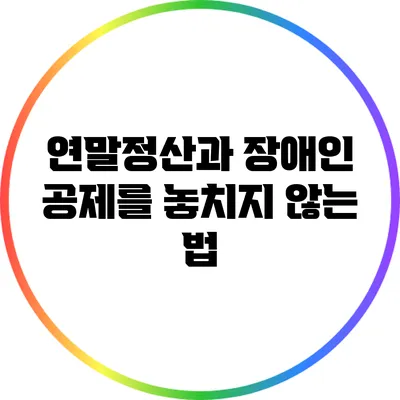연말정산과 장애인: 공제를 놓치지 않는 법