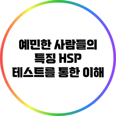 예민한 사람들의 특징: HSP 테스트를 통한 이해