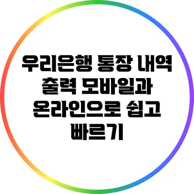 우리은행 통장 내역 출력: 모바일과 온라인으로 쉽고 빠르기