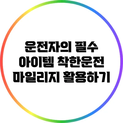 운전자의 필수 아이템: 착한운전 마일리지 활용하기