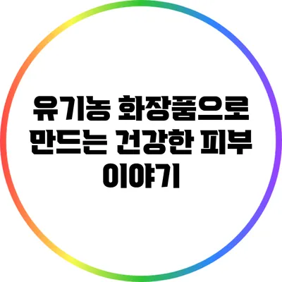 유기농 화장품으로 만드는 건강한 피부 이야기