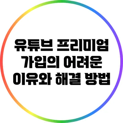 유튜브 프리미엄 가입의 어려운 이유와 해결 방법