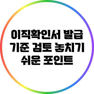 이직확인서 발급 기준 검토: 놓치기 쉬운 포인트