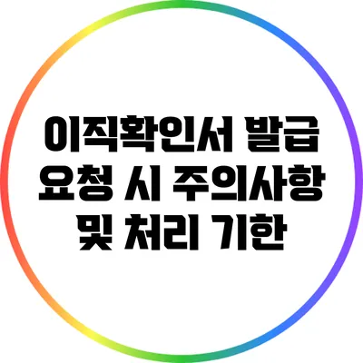 이직확인서 발급 요청 시 주의사항 및 처리 기한