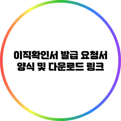 이직확인서 발급 요청서 양식 및 다운로드 링크