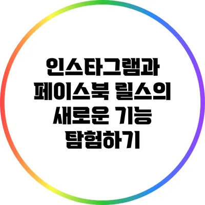 인스타그램과 페이스북 릴스의 새로운 기능 탐험하기