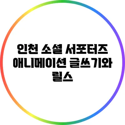 인천 소셜 서포터즈: 애니메이션 글쓰기와 릴스