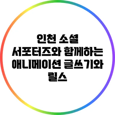 인천 소셜 서포터즈와 함께하는 애니메이션 글쓰기와 릴스