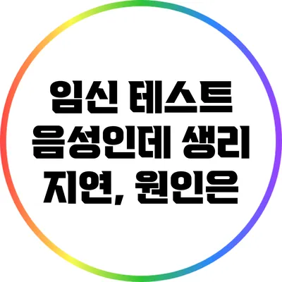임신 테스트 음성인데 생리 지연, 원인은?