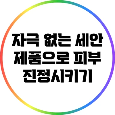 자극 없는 세안 제품으로 피부 진정시키기