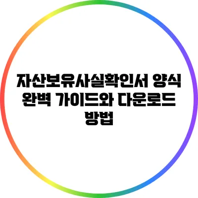 자산보유사실확인서 양식 완벽 가이드와 다운로드 방법